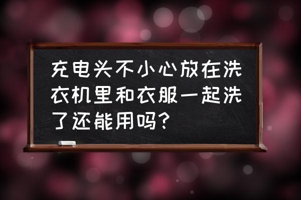 充电器洗了洗衣液还能用吗 充电头不小心放在洗衣机里和衣服一起洗了还能用吗？