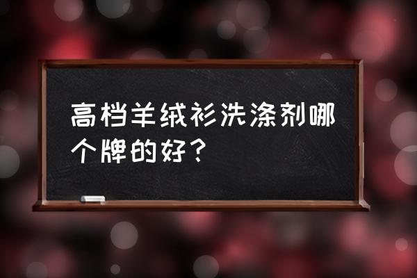 羊毛洗涤剂什么牌子好 高档羊绒衫洗涤剂哪个牌的好？