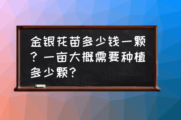 河南省哪里卖金银花树苗 金银花苗多少钱一颗？一亩大概需要种植多少颗？