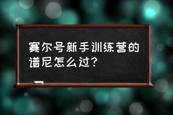 赛尔号谱尼新手怎么打 赛尔号新手训练营的谱尼怎么过？