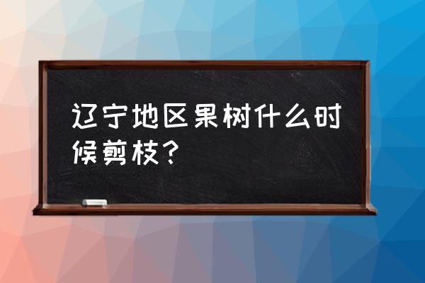 辽宁地区在几月份给果树剪枝好 辽宁地区果树什么时候剪枝？