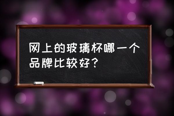 小北家的玻璃杯怎么样 网上的玻璃杯哪一个品牌比较好？