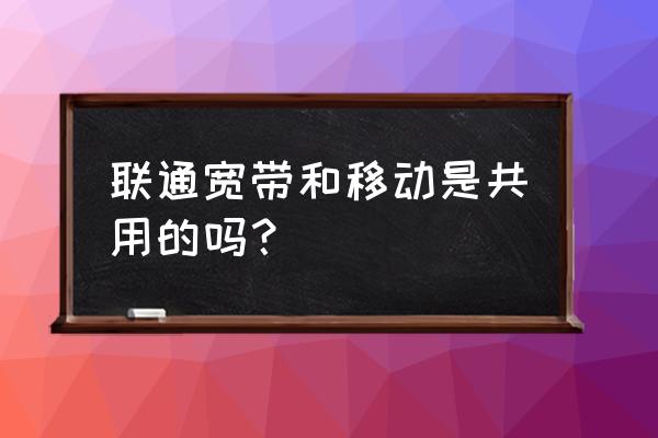 联通和移动的网线能通用吗 联通宽带和移动是共用的吗？