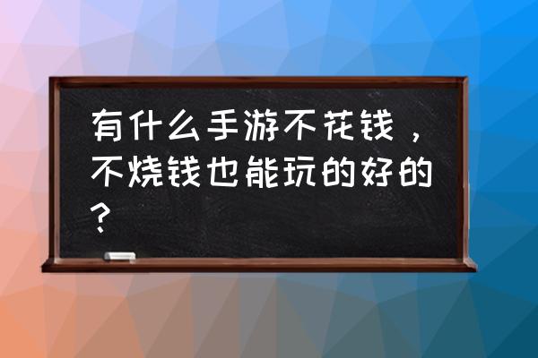 平民怎么玩骁将三国 有什么手游不花钱，不烧钱也能玩的好的？