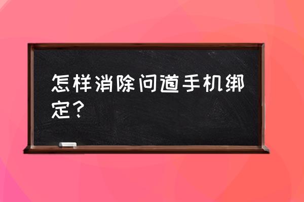 问道解除绑定怎么弄 怎样消除问道手机绑定？