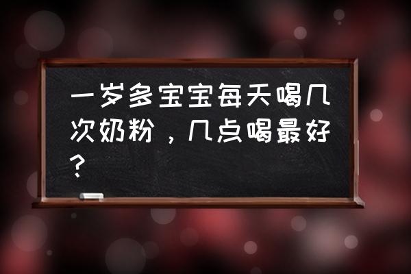 每一果蔬酵力奶粉多大可以喝 一岁多宝宝每天喝几次奶粉，几点喝最好？