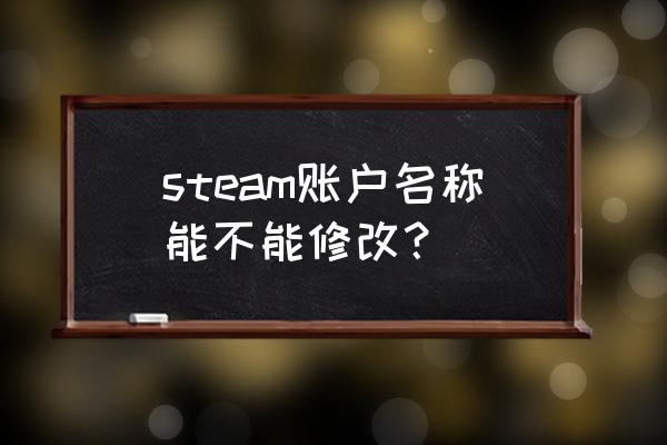 steam如何改账号名称 steam账户名称能不能修改？