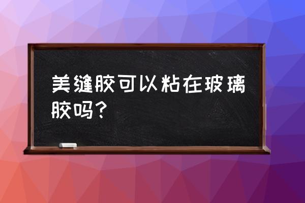 美缝剂可做玻璃胶用吗 美缝胶可以粘在玻璃胶吗？