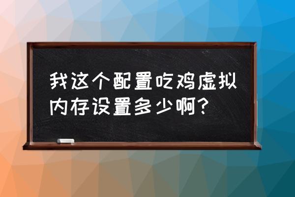 绝地求生要多少虚拟内存 我这个配置吃鸡虚拟内存设置多少啊？