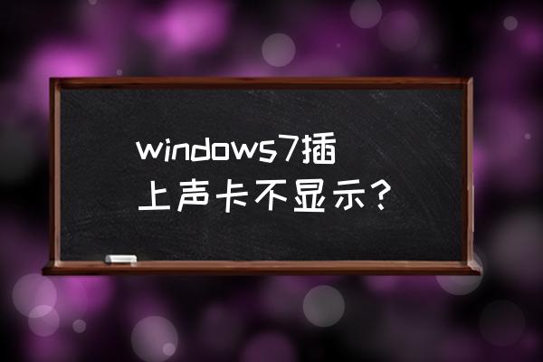 插上声卡为什么不显示 windows7插上声卡不显示？