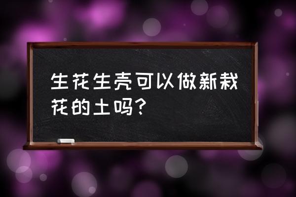 带壳花生能做花肥吗 生花生壳可以做新栽花的土吗？