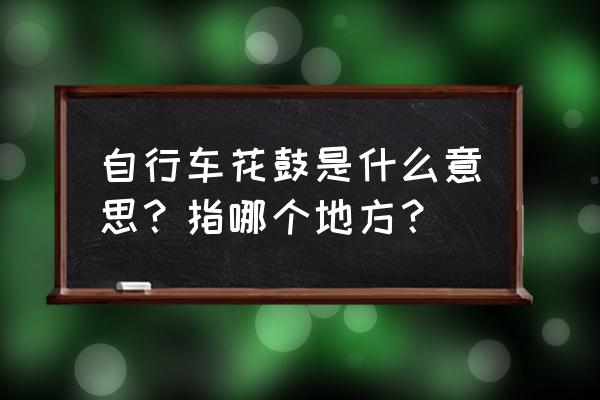 放在自行车花鼓理得是什么意思 自行车花鼓是什么意思？指哪个地方？