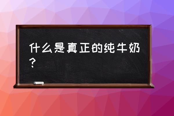 真正的纯牛奶是哪一种 什么是真正的纯牛奶？