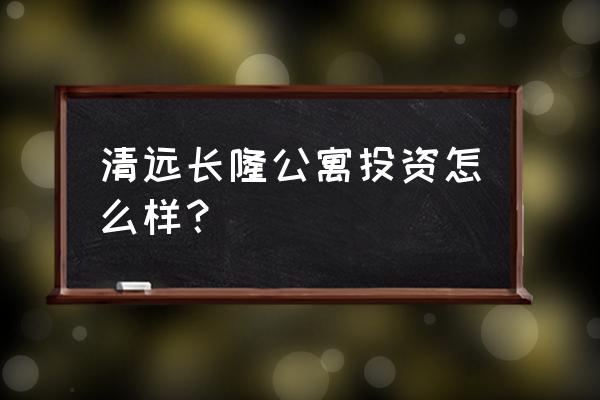 长隆公寓属于什么街道 清远长隆公寓投资怎么样？