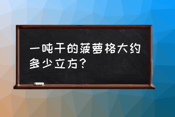 1立方菠萝格有多重 一吨干的菠萝格大约多少立方？