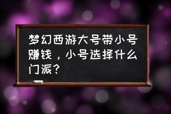 梦幻西游小号摆摊哪个门派好 梦幻西游大号带小号赚钱，小号选择什么门派？