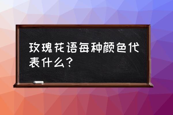 玫瑰颜色各代表什么含义 玫瑰花语每种颜色代表什么？