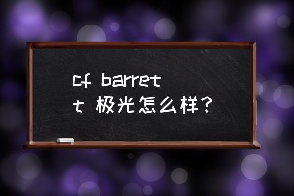 cf极光是什么时候出的 cf barrett 极光怎么样？