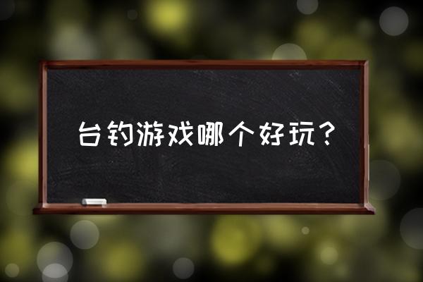 有没有好玩的钓鱼游戏机 台钓游戏哪个好玩？