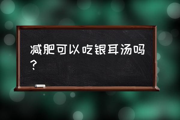 红枣银耳汤减肥期间可以喝吗 减肥可以吃银耳汤吗？