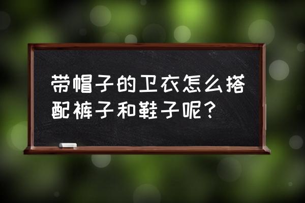 连帽卫衣下身配什么 带帽子的卫衣怎么搭配裤子和鞋子呢？