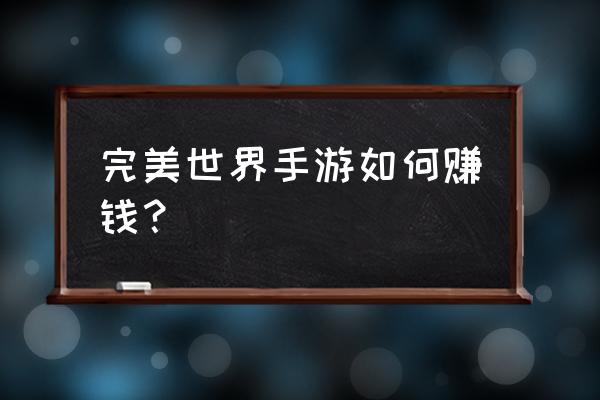 完美世界手游怎么赚金 完美世界手游如何赚钱？