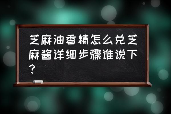 芝麻油香精怎么用 芝麻油香精怎么兑芝麻酱详细步骤谁说下？