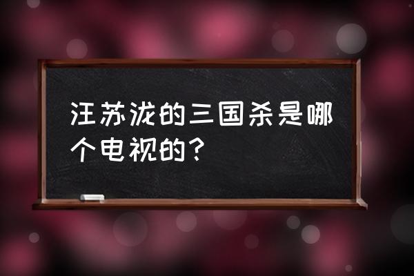 三国杀mv是什么电视 汪苏泷的三国杀是哪个电视的？