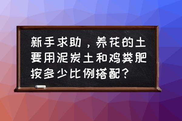 种花需要放多少鸡粪有机肥 新手求助，养花的土要用泥炭土和鸡粪肥按多少比例搭配？