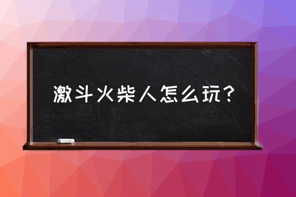 激斗火柴人怎么进入 激斗火柴人怎么玩？