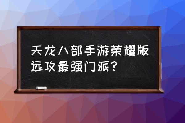 天龙八部手游峨眉怎么打逍遥 天龙八部手游荣耀版远攻最强门派？