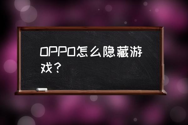 oppo手机怎样隐藏手机游戏 OPPO怎么隐藏游戏？