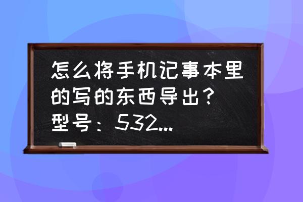 记事本怎么导出 怎么将手机记事本里的写的东西导出？（型号：5320XM）？