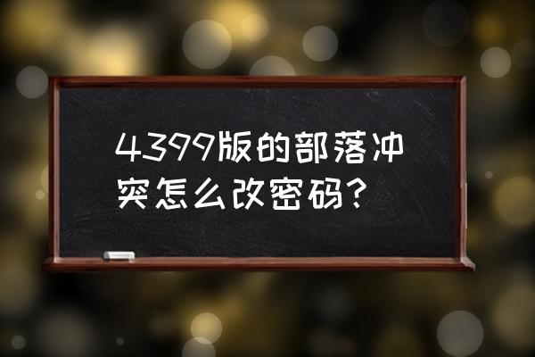 部落冲突手机号登录怎么改密码 4399版的部落冲突怎么改密码？