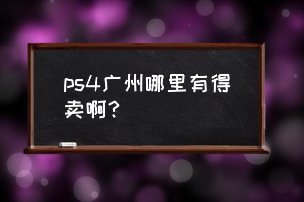 广州ps4二手游戏在哪买 ps4广州哪里有得卖啊？