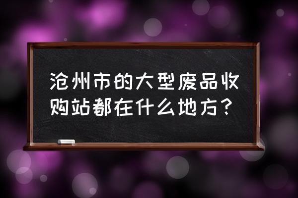 沧州哪里有旧木头 沧州市的大型废品收购站都在什么地方？