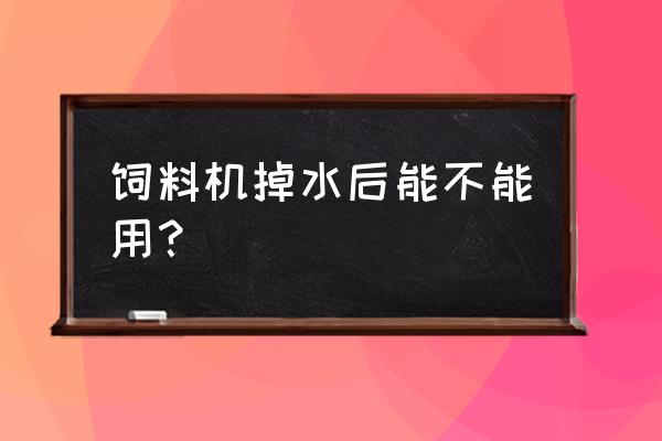 饲料机在邯郸什么地方 饲料机掉水后能不能用？