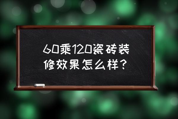 60120瓷砖好看吗 60乘120瓷砖装修效果怎么样？