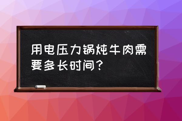 电高压锅炖牛腱要多久 用电压力锅炖牛肉需要多长时间？