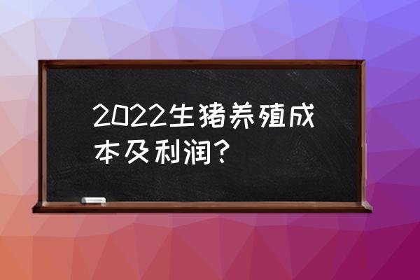 养猪成本多少钱一斤 2022生猪养殖成本及利润？