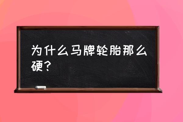 什么轮胎比较硬 为什么马牌轮胎那么硬？