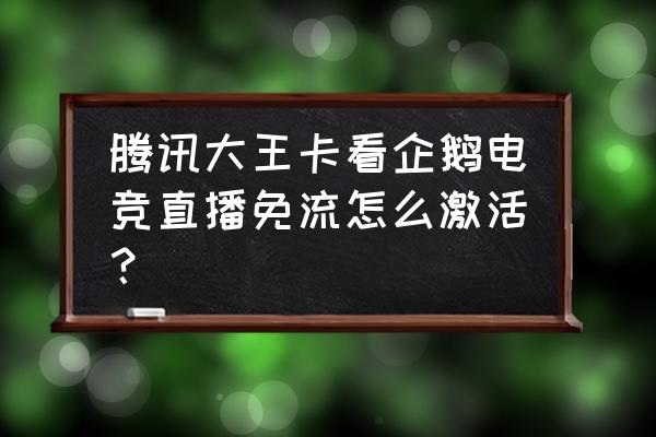 大网卡支持企鹅电竞吗 腾讯大王卡看企鹅电竞直播免流怎么激活？