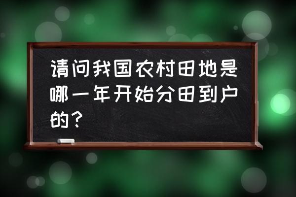 农村多久划分农耕地 请问我国农村田地是哪一年开始分田到户的？