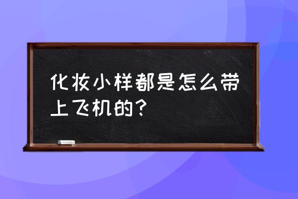 自己装的小瓶化妆品能带飞机吗 化妆小样都是怎么带上飞机的？