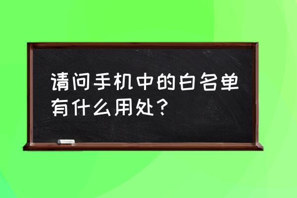 手机白名单有什么用 请问手机中的白名单有什么用处？