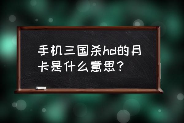 三国杀月卡包括会员吗 手机三国杀hd的月卡是什么意思？