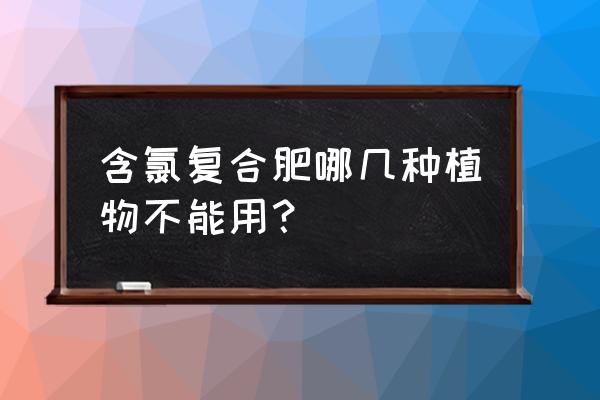 种土豆能用低氯复合肥吗 含氯复合肥哪几种植物不能用？