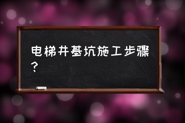 施工电梯分几次浇筑 电梯井基坑施工步骤？