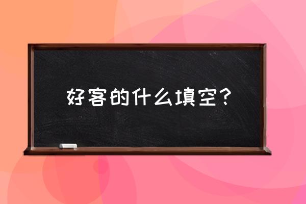 词语接龙好客后面怎么接 好客的什么填空？