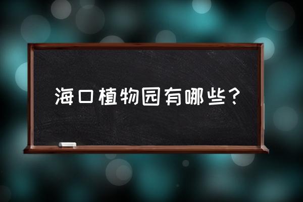 海南的野生动植物园在哪里 海口植物园有哪些？